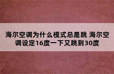 海尔空调为什么模式总是跳 海尔空调设定16度一下又跳到30度